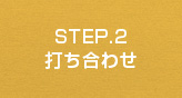 STEP.2　打ち合わせ